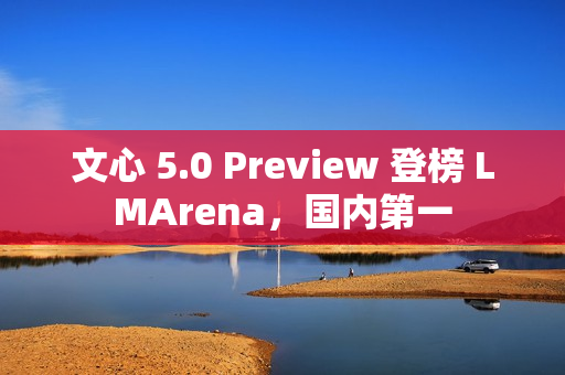 文心 5.0 Preview 登榜 LMArena，国内第一