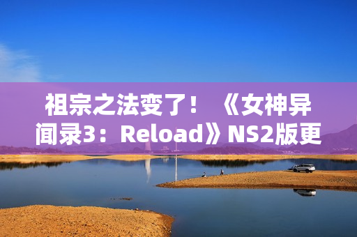 祖宗之法变了！ 《女神异闻录3：Reload》NS2版更新60帧和首次打折