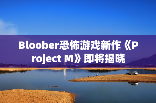 Bloober恐怖游戏新作《Project M》即将揭晓