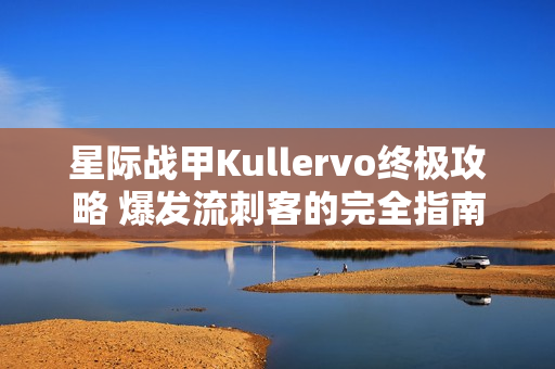 星际战甲Kullervo终极攻略 爆发流刺客的完全指南