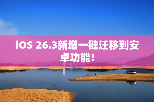 iOS 26.3新增一键迁移到安卓功能！