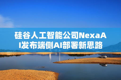 硅谷人工智能公司NexaAI发布端侧AI部署新思路