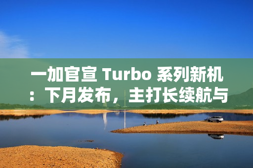 一加官宣 Turbo 系列新机：下月发布，主打长续航与高性能