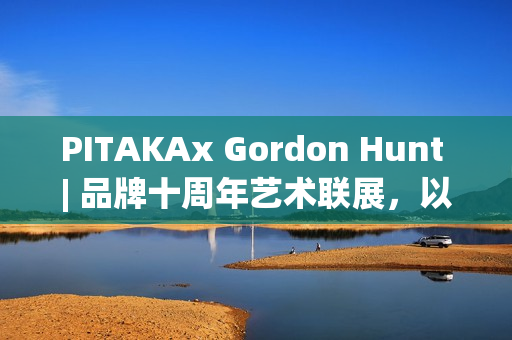 PITAKAx Gordon Hunt | 品牌十周年艺术联展，以科技编织自然瞬间