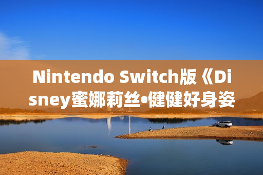 Nintendo Switch版《Disney蜜娜莉丝•健健好身姿》发售公告