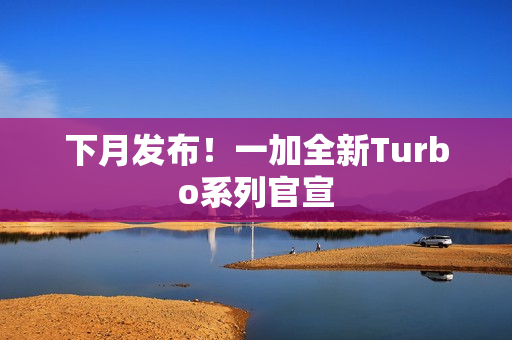 下月发布！一加全新Turbo系列官宣