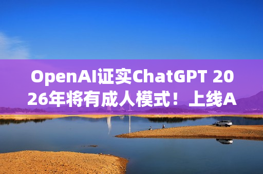 OpenAI证实ChatGPT 2026年将有成人模式！上线AI年龄验证机制