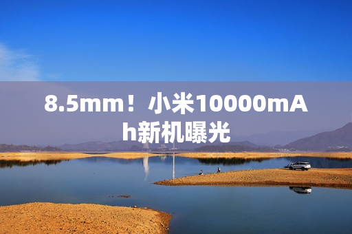 8.5mm！小米10000mAh新机曝光