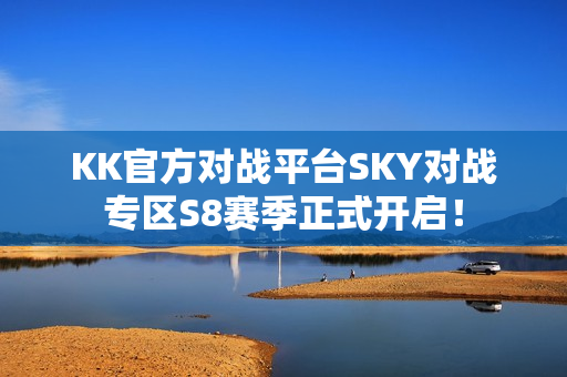 KK官方对战平台SKY对战专区S8赛季正式开启！