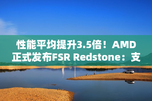 性能平均提升3.5倍！AMD正式发布FSR Redstone：支持百余款游戏