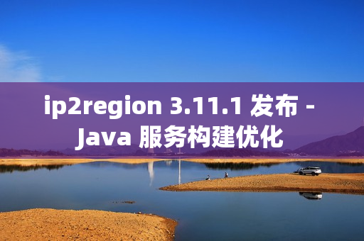 ip2region 3.11.1 发布 - Java 服务构建优化