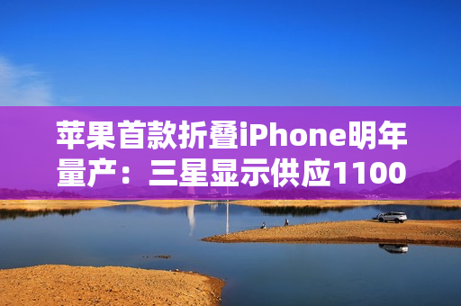 苹果首款折叠iPhone明年量产：三星显示供应1100万套屏幕