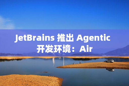 JetBrains 推出 Agentic 开发环境：Air