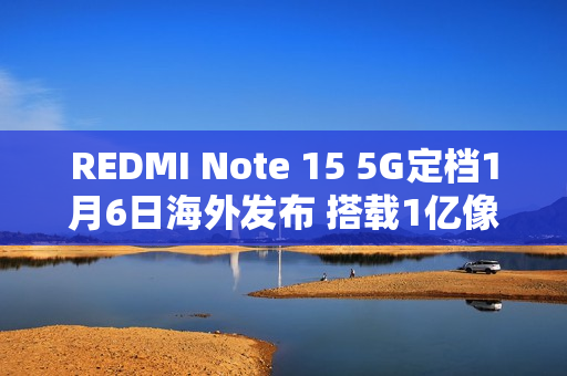 REDMI Note 15 5G定档1月6日海外发布 搭载1亿像素主摄