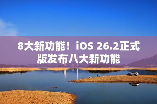 8大新功能！iOS 26.2正式版发布八大新功能