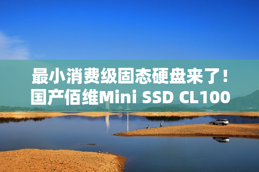 最小消费级固态硬盘来了！国产佰维Mini SSD CL100正式发布：半枚硬币大小 599元起