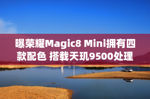 曝荣耀Magic8 Mini拥有四款配色 搭载天玑9500处理器