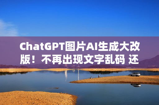 ChatGPT图片AI生成大改版！不再出现文字乱码 还可以原图修改