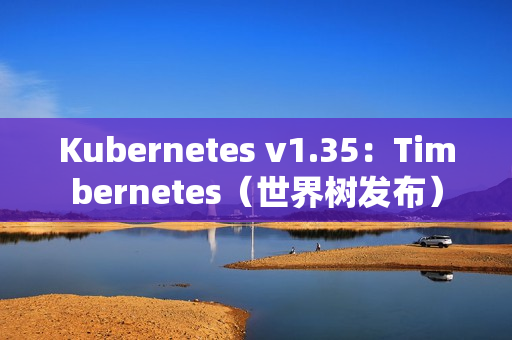 Kubernetes v1.35：Timbernetes（世界树发布）