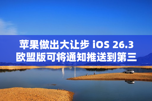 苹果做出大让步 iOS 26.3欧盟版可将通知推送到第三方穿戴设备