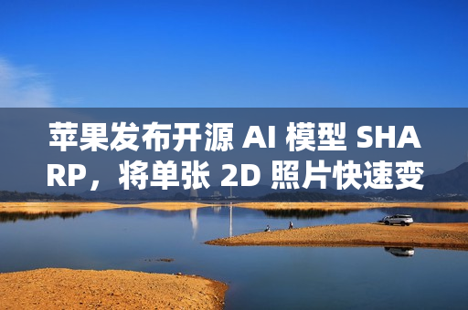 苹果发布开源 AI 模型 SHARP，将单张 2D 照片快速变成 3D 场景