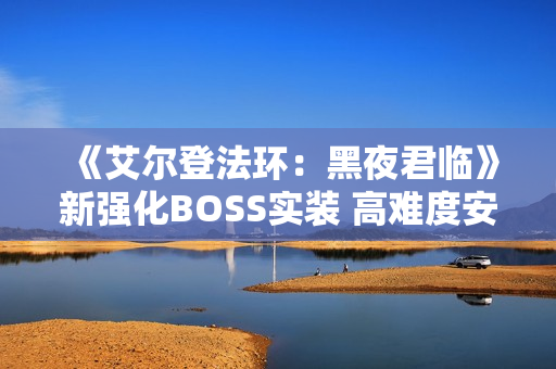 《艾尔登法环：黑夜君临》新强化BOSS实装 高难度安宁者