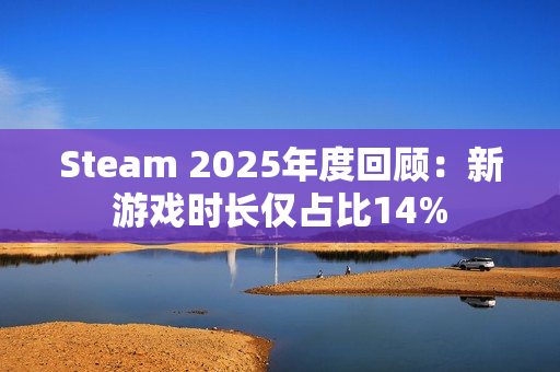 Steam 2025年度回顾：新游戏时长仅占比14%