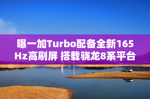 曝一加Turbo配备全新165Hz高刷屏 搭载骁龙8系平台