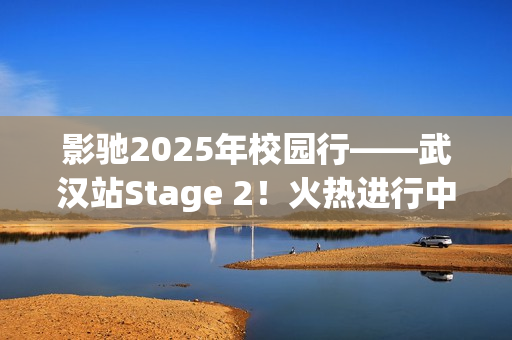 影驰2025年校园行——武汉站Stage 2！火热进行中！