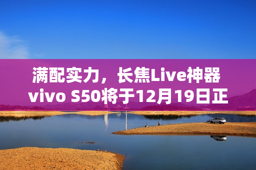 满配实力，长焦Live神器 vivo S50将于12月19日正式开售