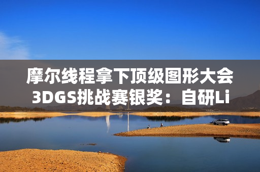 摩尔线程拿下顶级图形大会3DGS挑战赛银奖：自研LiteGS技术全面开源