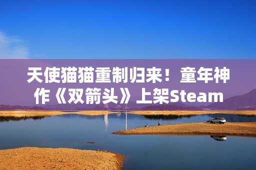 天使猫猫重制归来！童年神作《双箭头》上架Steam