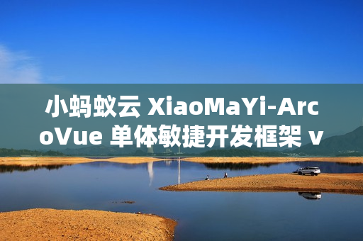 小蚂蚁云 XiaoMaYi-ArcoVue 单体敏捷开发框架 v1.1.0 发布