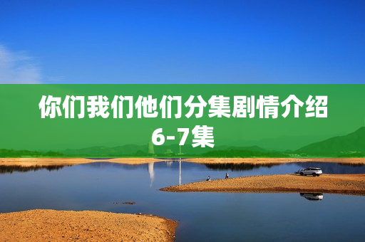 你们我们他们分集剧情介绍6-7集