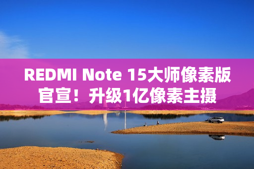 REDMI Note 15大师像素版官宣！升级1亿像素主摄