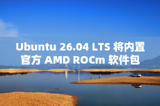 Ubuntu 26.04 LTS 将内置官方 AMD ROCm 软件包