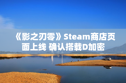 《影之刃零》Steam商店页面上线 确认搭载D加密