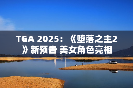 TGA 2025：《堕落之主2》新预告 美女角色亮相