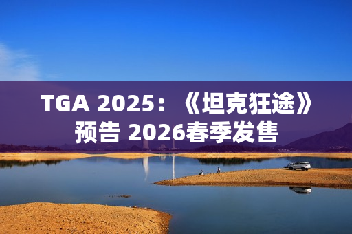 TGA 2025：《坦克狂途》预告 2026春季发售
