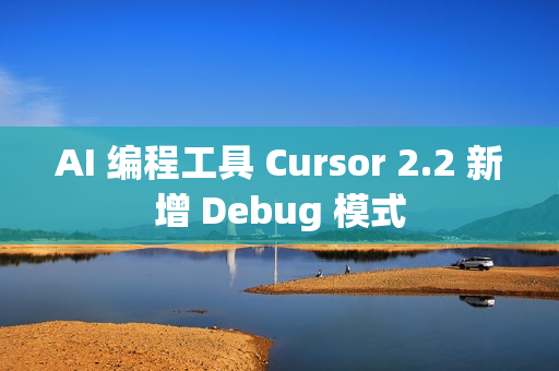AI 编程工具 Cursor 2.2 新增 Debug 模式