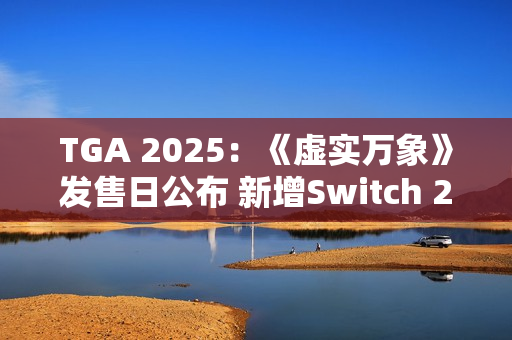 TGA 2025：《虚实万象》发售日公布 新增Switch 2版