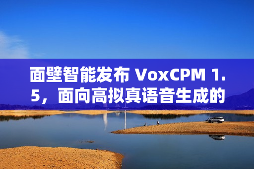 面壁智能发布 VoxCPM 1.5，面向高拟真语音生成的新型端到端 TTS 模型