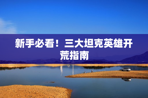 新手必看！三大坦克英雄开荒指南