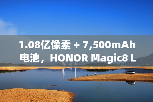 1.08亿像素 + 7,500mAh 电池，HONOR Magic8 Lite 发表!