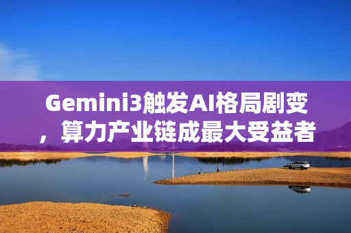 Gemini3触发AI格局剧变，算力产业链成最大受益者