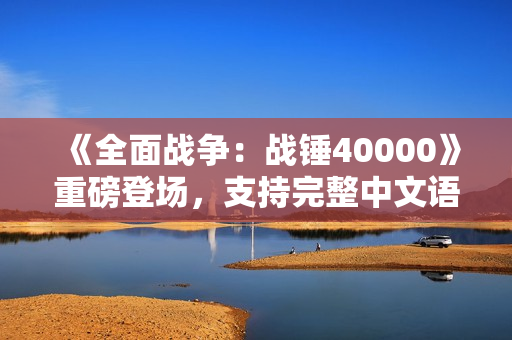 《全面战争：战锤40000》重磅登场，支持完整中文语音