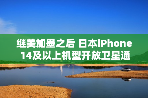继美加墨之后 日本iPhone 14及以上机型开放卫星通讯功能