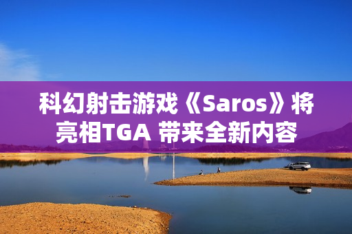 科幻射击游戏《Saros》将亮相TGA 带来全新内容