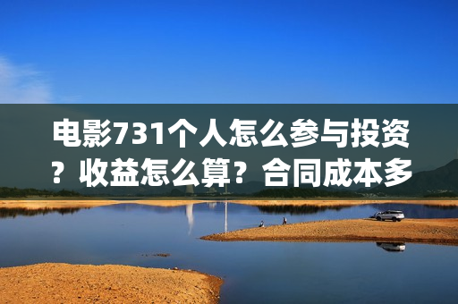 电影731个人怎么参与投资？收益怎么算？合同成本多少？(731是哪部电影)