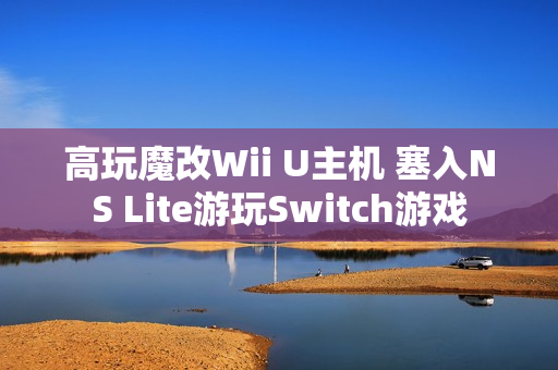 高玩魔改Wii U主机 塞入NS Lite游玩Switch游戏